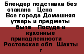 Блендер подставка без стакана › Цена ­ 1 500 - Все города Домашняя утварь и предметы быта » Посуда и кухонные принадлежности   . Ростовская обл.,Шахты г.